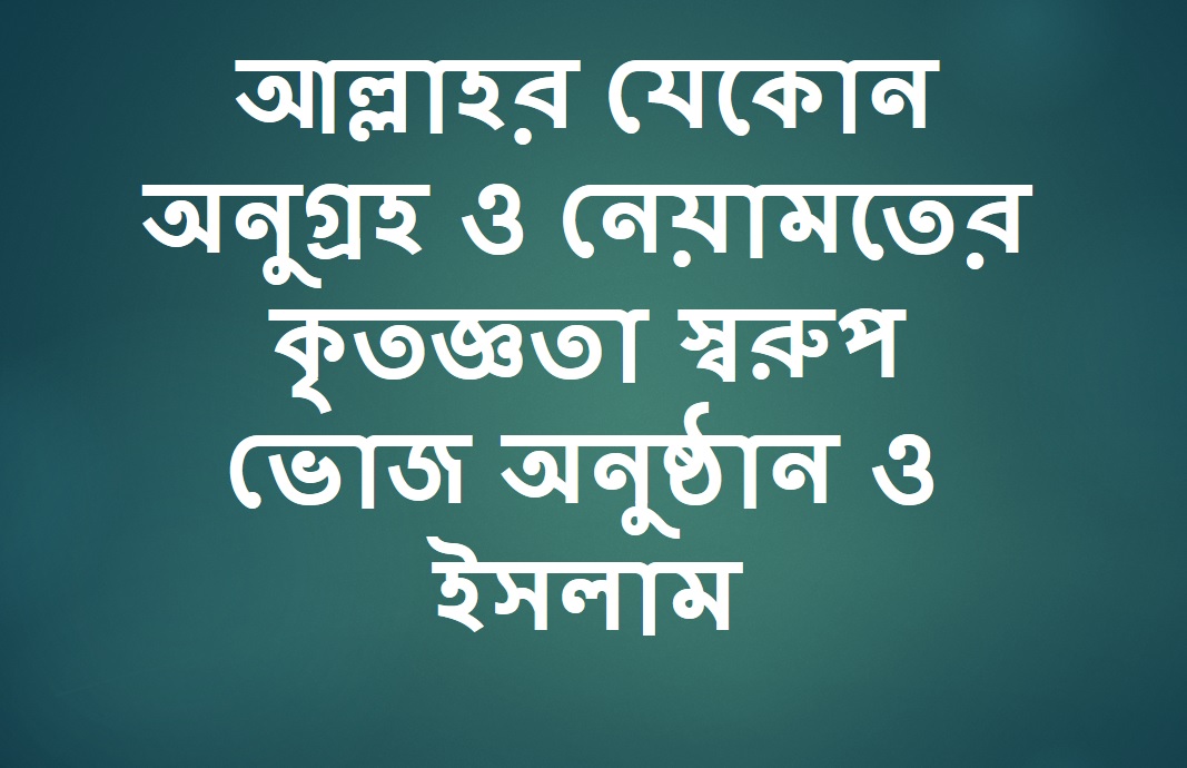 আল্লাহর যেকোন অনুগ্রহ ও নেয়ামতের কৃতজ্ঞতা স্বরুপ ভোজ অনুষ্ঠান ও ইসলাম
